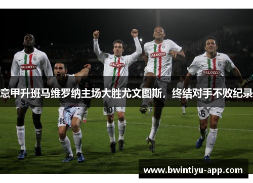 意甲升班马维罗纳主场大胜尤文图斯，终结对手不败纪录