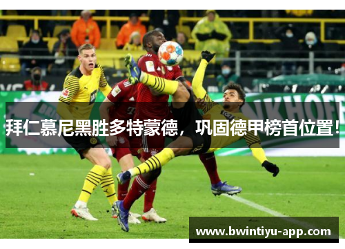 拜仁慕尼黑胜多特蒙德，巩固德甲榜首位置！
