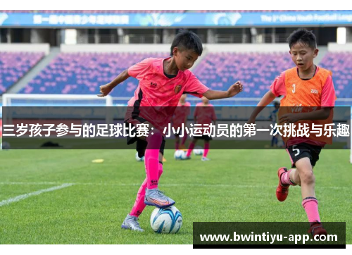 三岁孩子参与的足球比赛：小小运动员的第一次挑战与乐趣
