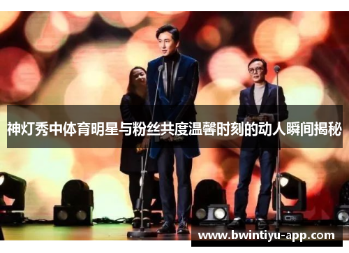 神灯秀中体育明星与粉丝共度温馨时刻的动人瞬间揭秘