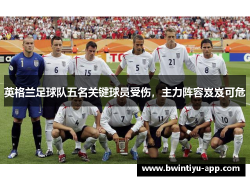 英格兰足球队五名关键球员受伤，主力阵容岌岌可危