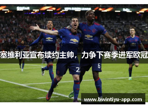 塞维利亚宣布续约主帅，力争下赛季进军欧冠