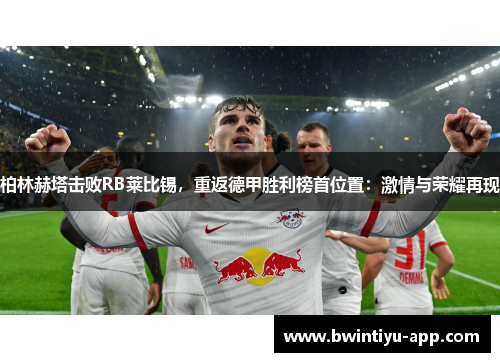 柏林赫塔击败RB莱比锡，重返德甲胜利榜首位置：激情与荣耀再现