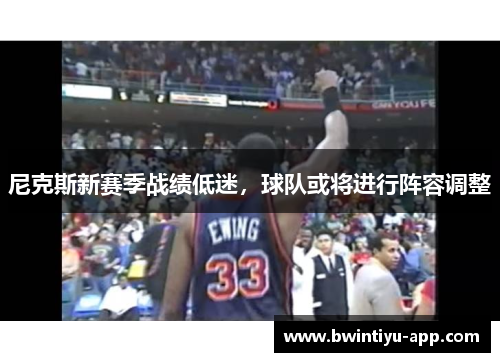 尼克斯新赛季战绩低迷，球队或将进行阵容调整