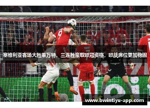 塞维利亚客场大胜莱万特，三连胜豪取欧冠资格，欧战席位更加稳固