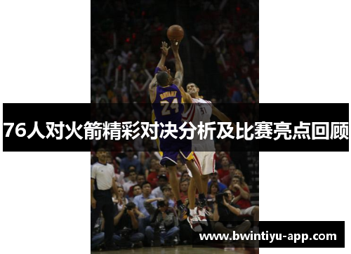 76人对火箭精彩对决分析及比赛亮点回顾