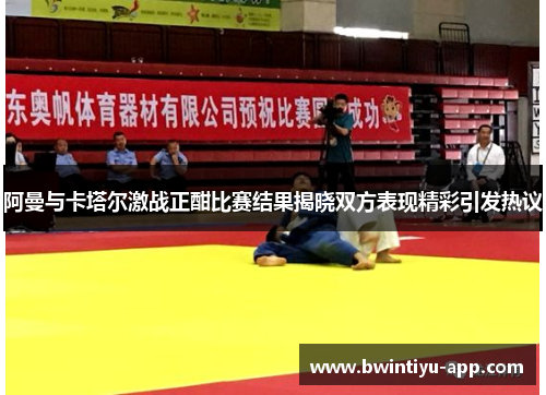 阿曼与卡塔尔激战正酣比赛结果揭晓双方表现精彩引发热议